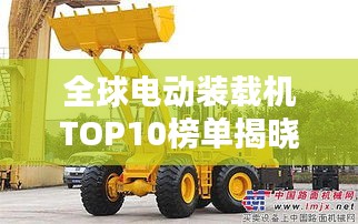全球電動(dòng)裝載機(jī)TOP10榜單揭曉！