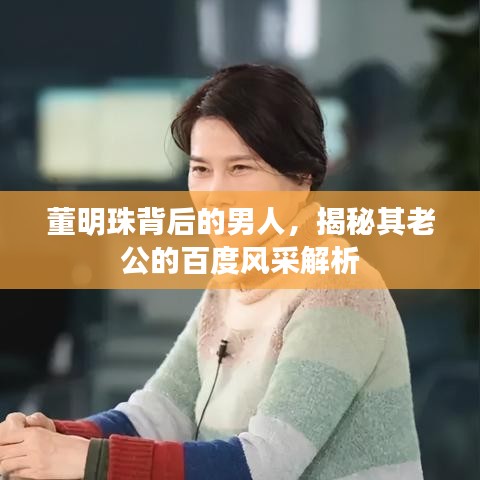 董明珠背后的男人，揭秘其老公的百度風(fēng)采解析