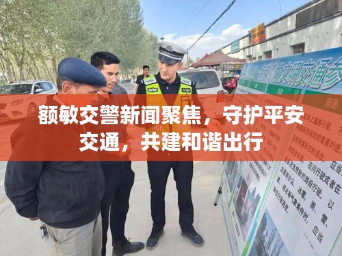 額敏交警新聞聚焦，守護平安交通，共建和諧出行