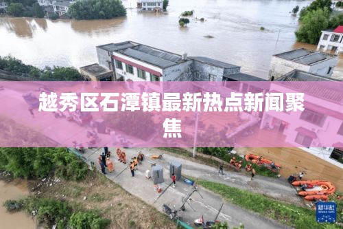 越秀區(qū)石潭鎮(zhèn)最新熱點新聞聚焦